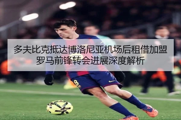 多夫比克抵达博洛尼亚机场后租借加盟罗马前锋转会进展深度解析